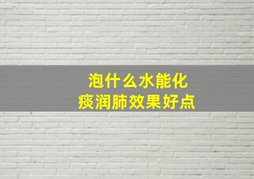 泡什么水能化痰润肺效果好点