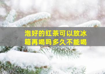 泡好的红茶可以放冰箱再喝吗多久不能喝