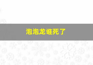 泡泡龙谁死了