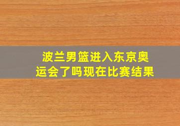 波兰男篮进入东京奥运会了吗现在比赛结果