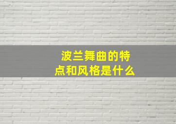 波兰舞曲的特点和风格是什么