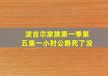 波吉尔家族第一季第五集一小时公爵死了没