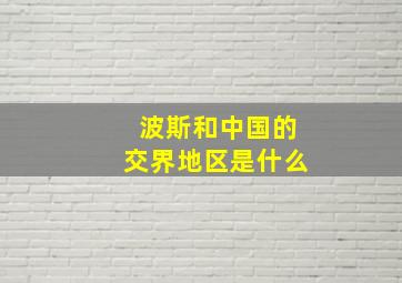 波斯和中国的交界地区是什么