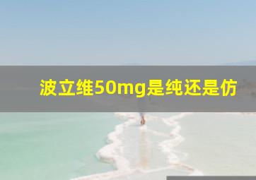 波立维50mg是纯还是仿