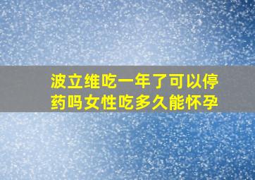 波立维吃一年了可以停药吗女性吃多久能怀孕