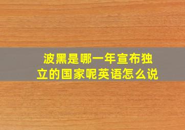 波黑是哪一年宣布独立的国家呢英语怎么说