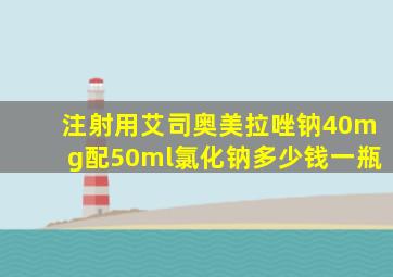 注射用艾司奥美拉唑钠40mg配50ml氯化钠多少钱一瓶