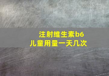 注射维生素b6儿童用量一天几次