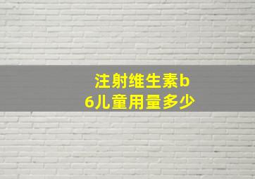 注射维生素b6儿童用量多少