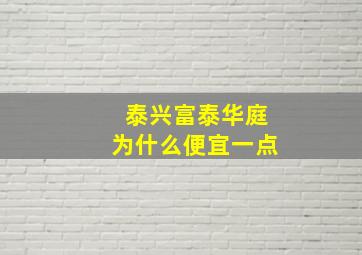 泰兴富泰华庭为什么便宜一点