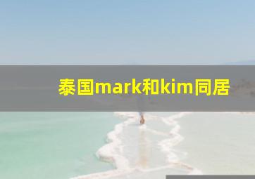 泰国mark和kim同居