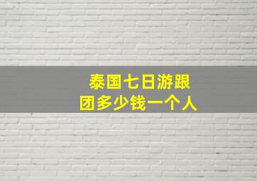 泰国七日游跟团多少钱一个人