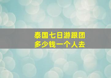 泰国七日游跟团多少钱一个人去