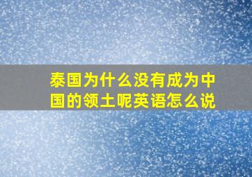 泰国为什么没有成为中国的领土呢英语怎么说