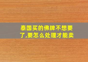 泰国买的佛牌不想要了,要怎么处理才能卖