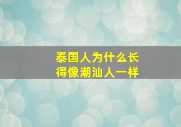 泰国人为什么长得像潮汕人一样