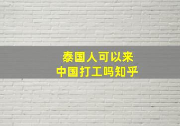 泰国人可以来中国打工吗知乎