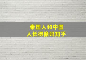 泰国人和中国人长得像吗知乎