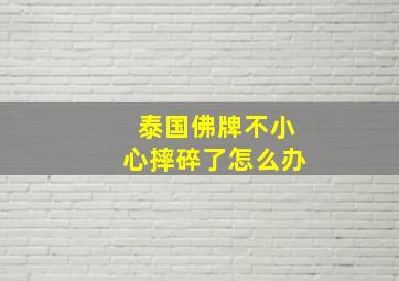 泰国佛牌不小心摔碎了怎么办