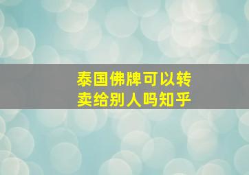 泰国佛牌可以转卖给别人吗知乎