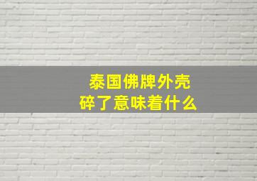 泰国佛牌外壳碎了意味着什么