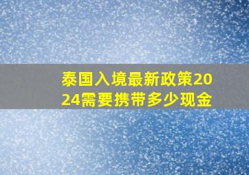 泰国入境最新政策2024需要携带多少现金