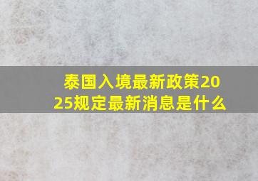 泰国入境最新政策2025规定最新消息是什么