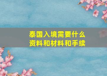 泰国入境需要什么资料和材料和手续