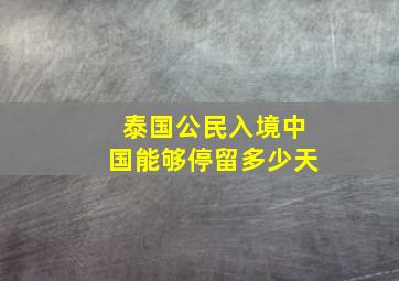 泰国公民入境中国能够停留多少天