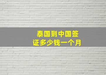 泰国到中国签证多少钱一个月