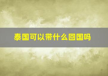 泰国可以带什么回国吗