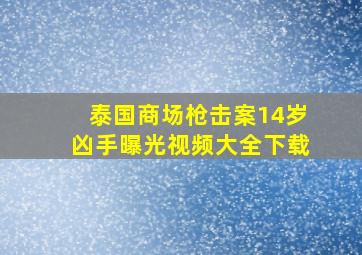 泰国商场枪击案14岁凶手曝光视频大全下载