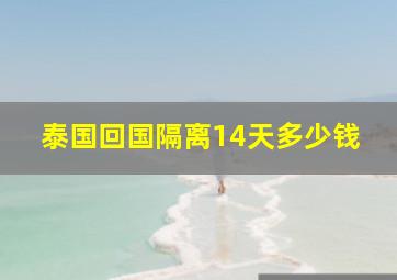 泰国回国隔离14天多少钱