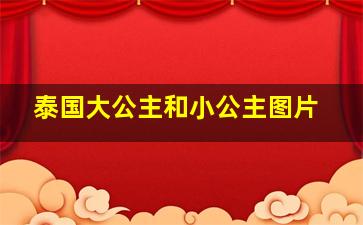 泰国大公主和小公主图片