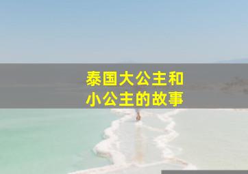 泰国大公主和小公主的故事