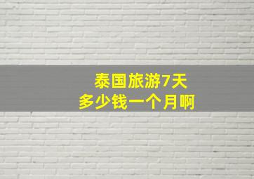 泰国旅游7天多少钱一个月啊