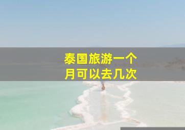 泰国旅游一个月可以去几次