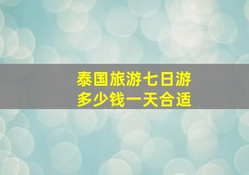 泰国旅游七日游多少钱一天合适