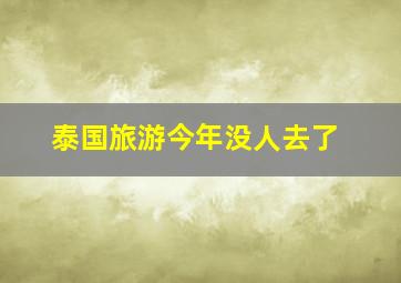 泰国旅游今年没人去了