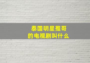 泰国明星推哥的电视剧叫什么