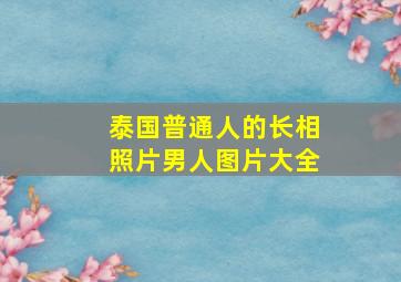 泰国普通人的长相照片男人图片大全