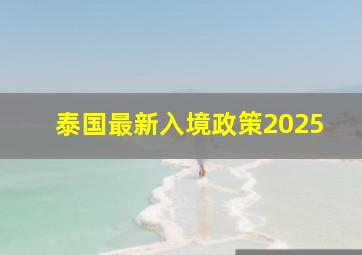 泰国最新入境政策2025