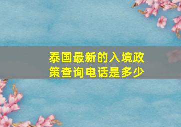 泰国最新的入境政策查询电话是多少