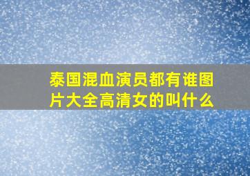 泰国混血演员都有谁图片大全高清女的叫什么