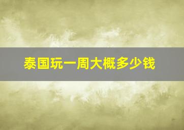 泰国玩一周大概多少钱