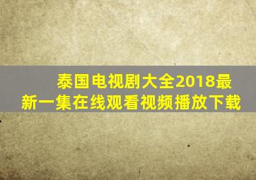 泰国电视剧大全2018最新一集在线观看视频播放下载