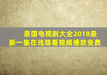 泰国电视剧大全2018最新一集在线观看视频播放免费