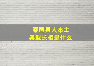 泰国男人本土典型长相是什么