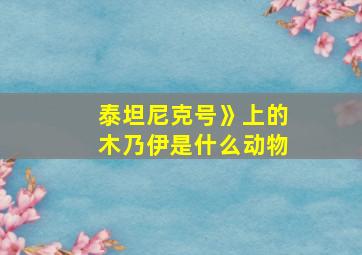 泰坦尼克号》上的木乃伊是什么动物