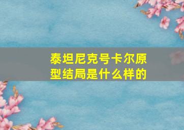 泰坦尼克号卡尔原型结局是什么样的